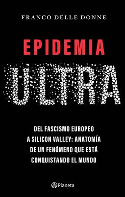Epidemia Ultra. del Fascismo Europeo a Silicon Valley: Anatoma de Un Fenmeno Que Est Conquistando El Mundo / The Far-Right Epidemic