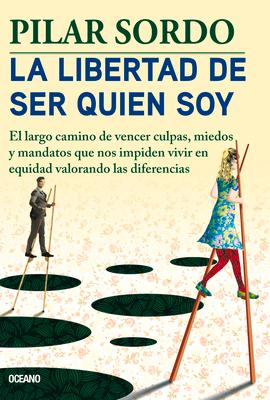 La Libertad de Ser Quien Soy: El Largo Camino de Vencer Culpas, Miedos Y Mandatos