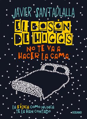 El Bosn de Higgs No Te Va a Hacer La Cama,: La Fsica Como Nunca Te La Han Contado