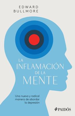 La Inflamacin de la Mente: Una Nueva Y Radical Manera de Abordar La Depresin