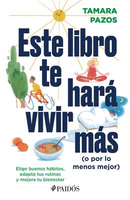 Este Libro Te Har Vivir Ms (O Por Lo Menos Mejor): Elige Buenos Hbitos, Adapta Tus Rutinas Y Mejora Tu Bienestar