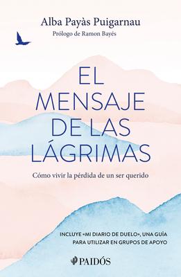 El Mensaje de Las Lgrimas: Cmo Vivir La Prdida de Un Ser Querido / The Message of Tears: How to Live with the Loss of a Loved One