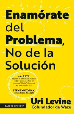 Enamrate del Problema No de la Solucin / Fall in Love with the Problem, Not the Solution: A Handbook for Entrepreneurs