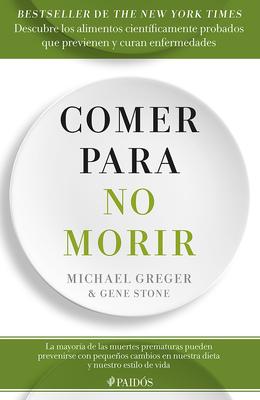 Comer Para No Morir: Descubre Los Alimentos Cientficamente Probados Que Previenen Y Curan Enfermedades / How Not to Die