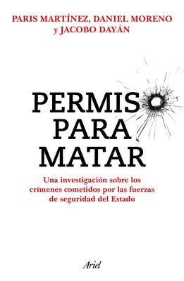 Permiso Para Matar: Una Investigacin Sobre Los Crmenes Cometidos Por Las Fuerzas de Seguridad del Estado / Permission to Kill