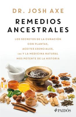 Remedios Ancestrales: Los Secretos de la Curacin Con Plantas, Aceites Esenciales, CBD Y La Medicina Natural Ms Potente de la Historia / Ancient Reme