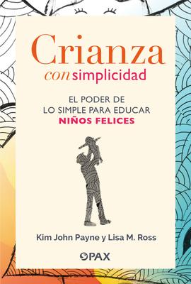 Crianza Con Simplicidad: El Poder de Lo Simple Para Educar Nios Felices