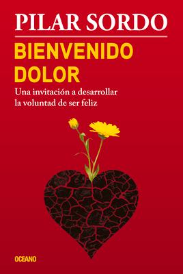 Bienvenido Dolor: Una Invitacin a Desarrollar La Voluntad de Ser Feliz