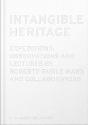 Intangible Heritage: Expeditions, Observations and Lectures by Roberto Burle Marx and Collaborators