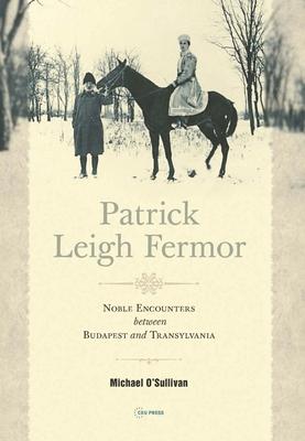 Patrick Leigh Fermor: Noble Encounters between Budapest and Transylvania