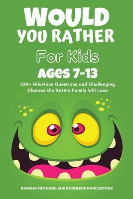 Would You Rather Book for Kids Ages 7-13: 220+ Hilarious Questions and Challenging Choices the Entire Family Will Love (Funny Jokes and Activities for