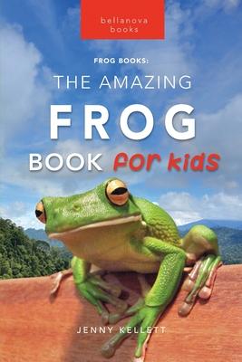 Frogs The Amazing Frog Book for Kids: 100+ Amazing Frog Facts, Photos, Quiz + More