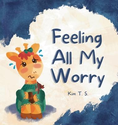 Feeling All My Worry: A Rhyming Book for Kids Who Worry Too Much