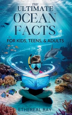 THE ULTIMATE Ocean Facts for Kids, Teens, & Adults: Dive Into Underwater Wonders, Discover Mind-Blowing Creatures, Phenomena, Records, Inventions, and Subscription