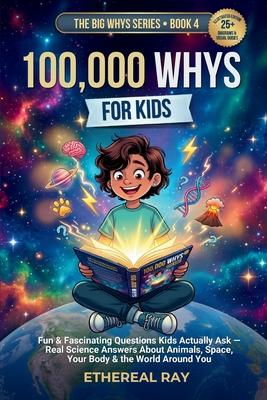 100,000 Whys for Kids: Fun & Fascinating Questions Kids Actually Ask - Real Science Answers About Animals, Space, Your Body & the World Around You
