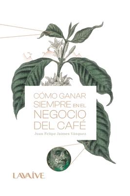 Cmo ganar siempre en el negocio del caf: Domina el mercado, Estrategias y Herramientas para el xito cafetero