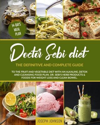 Doctor Sebi Diet: The Definitive and Complete Guide to the Fruit and Vegetable Diet With an Alkaline, Detox and Cleansing Food Plan. DR.