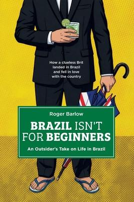 Brazil Isn't for Beginners: An Outsider's Take on Life in Brazil: How a clueless Brit landed in Brazil and fell in love with the country Subscription