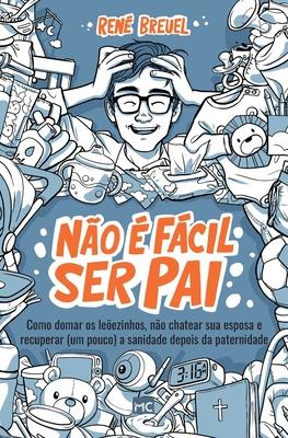 No  fcil ser pai: Como domar os leezinhos, no chatear sua esposa e recuperar (um pouco) a sanidade depois da paternidade