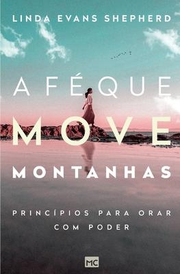 A f que move montanhas: Princpios para orar com poder