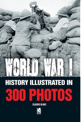 World War I: History Illustrated in 300 Photos