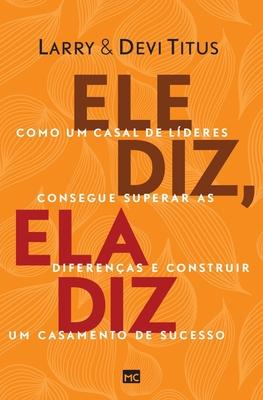 Ele diz, ela diz: Como um casal de lderes consegue superar as diferenas e construir um casamento de sucesso