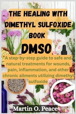 THE HEALING WITH dimethyl sulfoxide book DMSO: A step-by-step guide to safe and natural treatments for wounds, pain, inflammation, and other chronic a