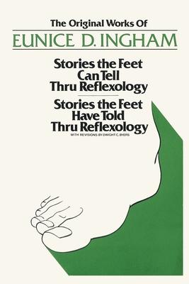 Original Works of Eunice D. Ingham: Stories the Feet Can Tell Thru Reflexology/Stories the Feet Have Told Thru Reflexology