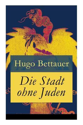 Die Stadt ohne Juden: Der Roman von bermorgen: Eine erschreckend genaue Zukunftsvision und satirische Antwort auf den primitiven Antisemiti