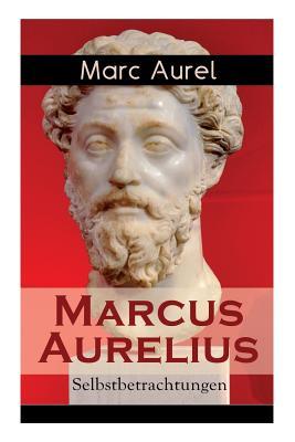 Marcus Aurelius: Selbstbetrachtungen: Selbsterkenntnisse des rmischen Kaisers Marcus Aurelius