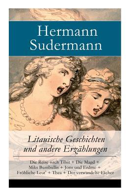 Litauische Geschichten und andere Erzhlungen: Die Reise nach Tilsit + Die Magd + Miks Bumbullis + Jons und Erdme + Frhliche Leut' + Thea + Der verwa