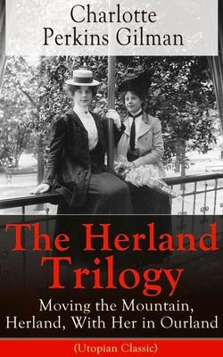 The Herland Trilogy: Moving the Mountain, Herland, with Her in Ourland (Utopian Classic): From the Famous American Novelist, Feminist, Social Reformer Subscription