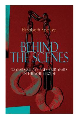 The BEHIND THE SCENES - 30 Years a Slave and Four Years in the White House: The Controversial Autobiography of Mrs Lincoln's Dressmaker That Shook the