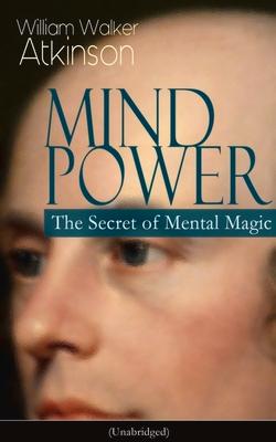 Mind Power: The Secret of Mental Magic (Unabridged): Uncover the Dynamic Mental Principle Pervading All Space, Immanent in All Things, Manifesting in Subscription