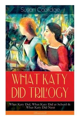 WHAT KATY DID TRILOGY - What Katy Did, What Katy Did at School & What Katy Did Next (Illustrated): The Humorous Adventures of a Spirited Young Girl an