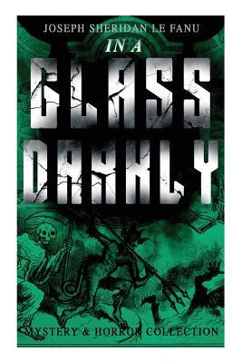 IN A GLASS DARKLY (Mystery & Horror Collection): The Strangest Cases of the Occult Detective Dr. Martin Hesselius: Green Tea, The Familiar, Mr Justice