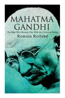 Mahatma Gandhi - The Man Who Became One With the Universal Being: Biography of the Famous Indian Leader