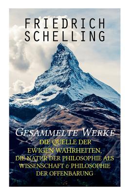 Gesammelte Werke: Die Quelle der ewigen Wahrheiten, Die Natur der Philosophie als Wissenschaft & Philosophie der Offenbarung