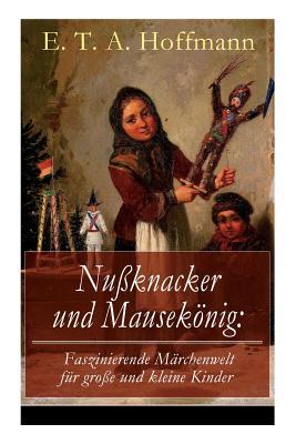 Nuknacker und Mauseknig: Faszinierende Mrchenwelt fr groe und kleine Kinder: Ein spannendes Kunstmrchen von dem Meister der schwarzen Roman