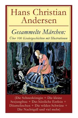 Gesammelte Mrchen: ber 100 Kindergeschichten mit Illustrationen (Die Schneeknigin + Die kleine Seejungfrau + Das hssliche Entlein + D