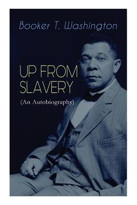 UP FROM SLAVERY (An Autobiography): Memoir of the Visionary Educator, African American Leader and Influential Civil Rights Activist