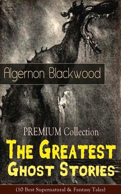 The PREMIUM Collection - The Greatest Ghost Stories of Algernon Blackwood (10 Best Supernatural & Fantasy Tales): The Empty House, The Willows, The Li Subscription