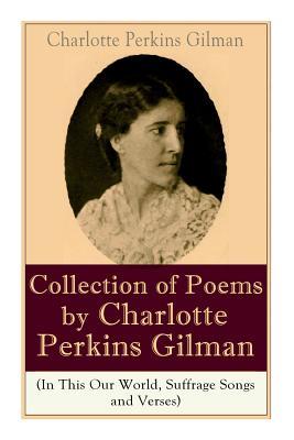 A Collection of Poems by Charlotte Perkins Gilman (In This Our World, Suffrage Songs and Verses)