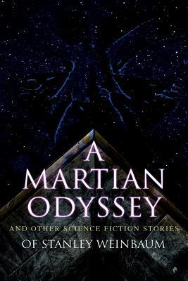 A Martian Odyssey and Other Science Fiction Stories of Stanley Weinbaum: Valley of Dreams, Flight on Titan, Parasite Planet, The Lotus Eaters, The Pla