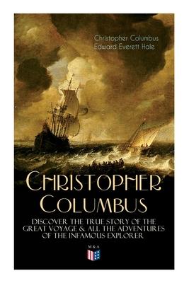 The Life of Christopher Columbus - Discover the True Story of the Great Voyage & All the Adventures of the Infamous Explorer