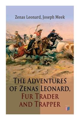 The Adventures of Zenas Leonard, Fur Trader and Trapper: 1831-1836: Trapping and Trading Expedition, Trade with Native Americans, an Expedition to the