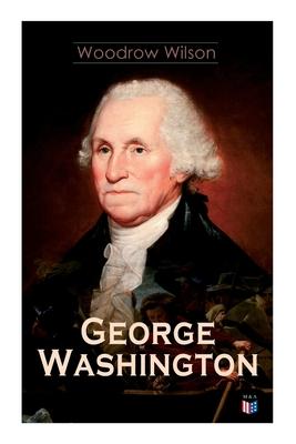 George Washington: The Life & Times of George Washington - Complete Biography