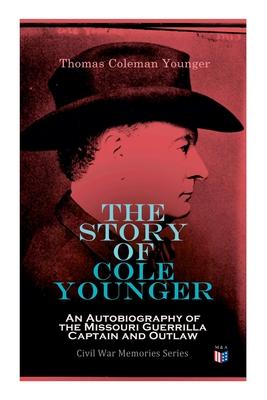 The Story of Cole Younger: An Autobiography of the Missouri Guerrilla Captain and Outlaw: Civil War Memories Series