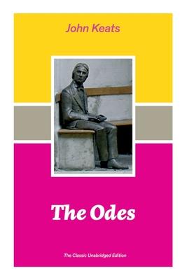 The Odes (The Classic Unabridged Edition): Ode on a Grecian Urn + Ode to a Nightingale + Hyperion + Endymion + The Eve of St. Agnes + Isabella + Ode t Subscription