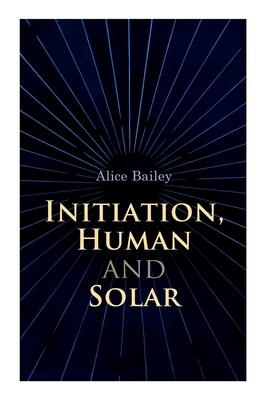 Initiation, Human and Solar: A Treatise on Theosophy and Esotericism